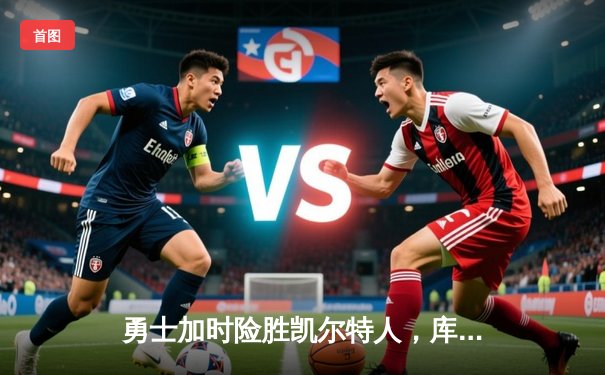 勇士加时险胜凯尔特人，库里39分率队上演惊天逆转