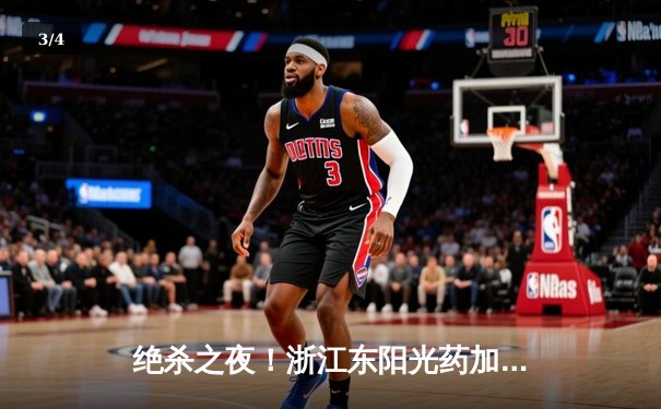 绝杀之夜！浙江东阳光药加时险胜广东华南虎，孙铭徽26分12助攻主宰关键时刻 - 3