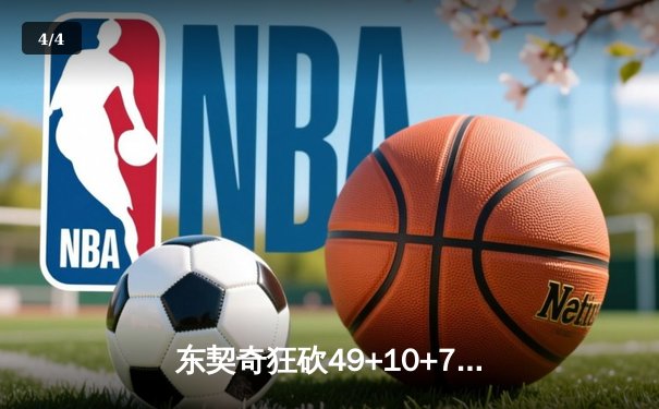 东契奇狂砍49+10+7创纪录，独行侠加时险胜篮网迎五连胜 - 4