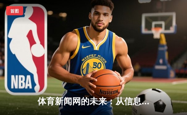 体育新闻网的未来：从信息传递到情感共鸣的深度变革