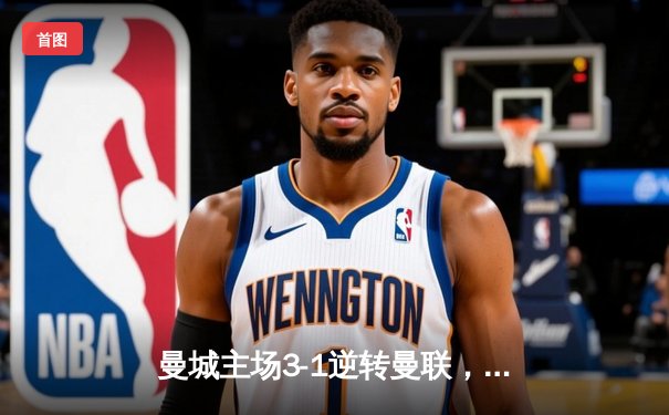 曼城主场3-1逆转曼联，哈兰德双响锁定胜局，英超争冠悬念再起