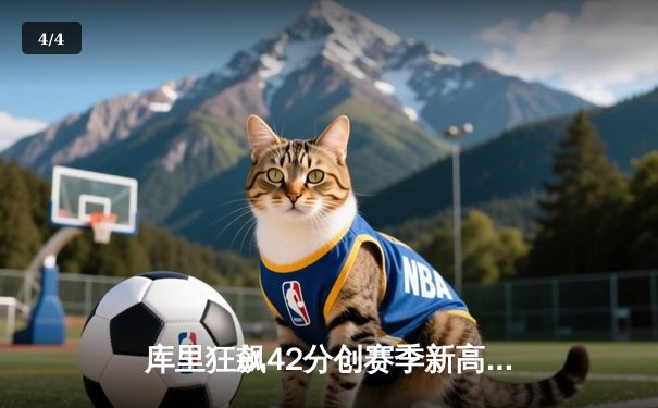 库里狂飙42分创赛季新高 勇士末节逆转凯尔特人豪取八连胜 - 4