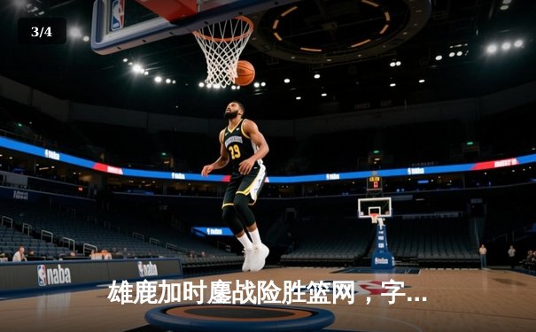雄鹿加时鏖战险胜篮网，字母哥44分14篮板制霸内线 - 3