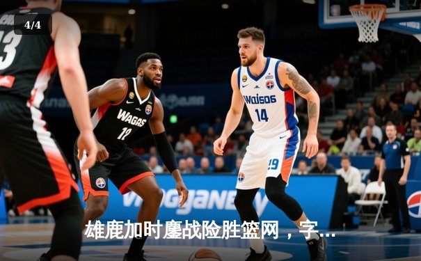 雄鹿加时鏖战险胜篮网，字母哥44+14+6主宰关键时刻 - 4