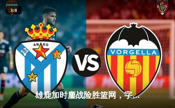 雄鹿加时鏖战险胜篮网，字母哥44分14篮板制霸内线 - 3