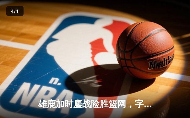 雄鹿加时鏖战险胜篮网，字母哥44分14篮板率队捍卫主场 - 4