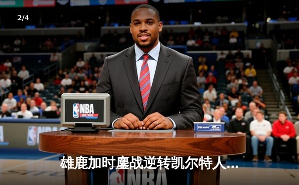 雄鹿加时鏖战逆转凯尔特人，字母哥44+14+7主宰北岸花园 - 2