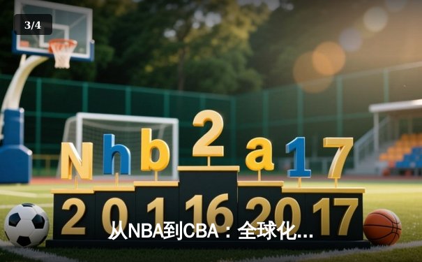 从NBA到CBA：全球化浪潮下中国篮球的机遇与挑战 - 3