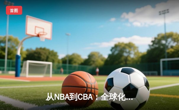 从NBA到CBA：全球化浪潮下中国篮球的机遇与挑战